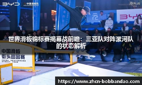 世界滑板锦标赛揭幕战前瞻：三亚队对阵漯河队的状态解析
